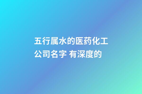 五行属水的医药化工公司名字 有深度的-第1张-公司起名-玄机派